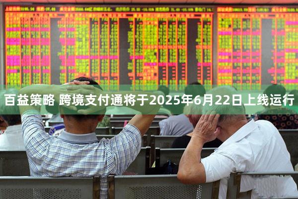 百益策略 跨境支付通将于2025年6月22日上线运行