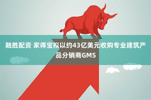 融胜配资 家得宝拟以约43亿美元收购专业建筑产品分销商GMS