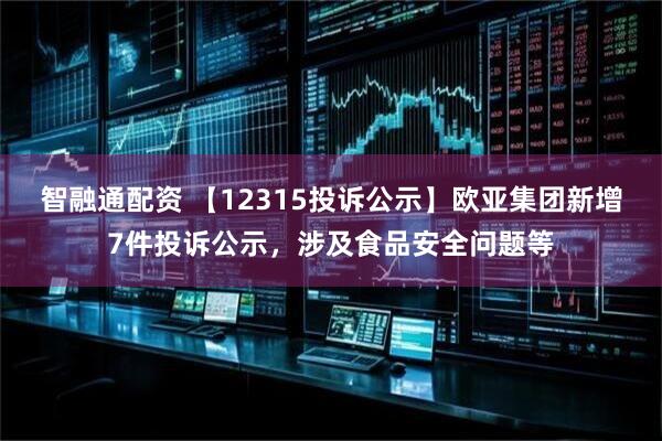 智融通配资 【12315投诉公示】欧亚集团新增7件投诉公示，涉及食品安全问题等