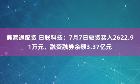 美港通配资 日联科技：7月7日融资买入2622.91万元，融资融券余额3.37亿元