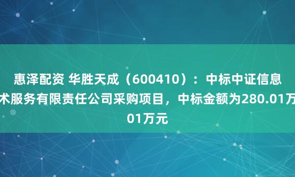 惠泽配资 华胜天成（600410）：中标中证信息技术服务有限责任公司采购项目，中标金额为280.01万元