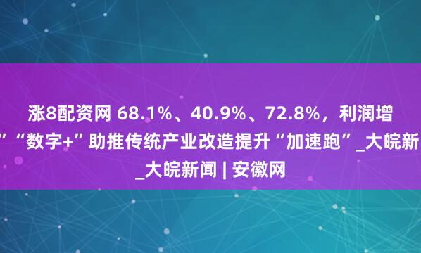 涨8配资网 68.1%、40.9%、72.8%，利润增长！“AI+”“数字+”助推传统产业改造提升“加速跑”_大皖新闻 | 安徽网