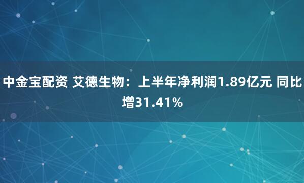 中金宝配资 艾德生物：上半年净利润1.89亿元 同比增31.41%
