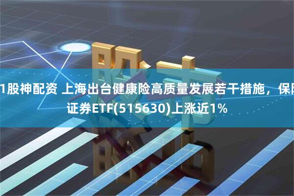 91股神配资 上海出台健康险高质量发展若干措施，保险证券ETF(515630)上涨近1%