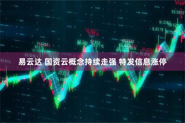 易云达 国资云概念持续走强 特发信息涨停